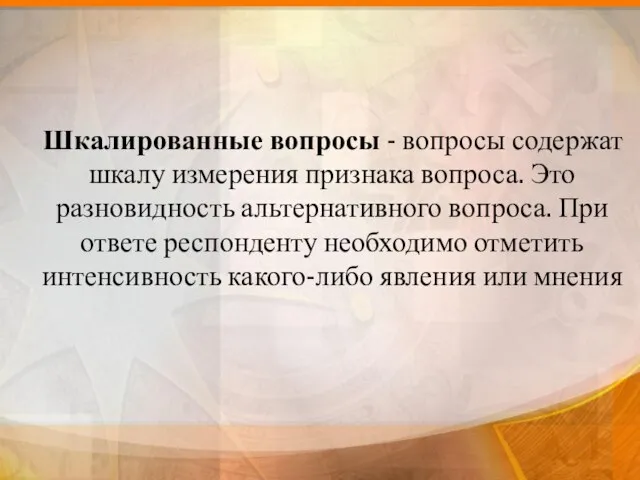 Шкалированные вопросы - вопросы содержат шкалу измерения признака вопроса. Это разновидность альтернативного