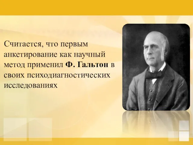 Считается, что первым анкетирование как научный метод применил Ф. Гальтон в своих психодиагностических исследованиях