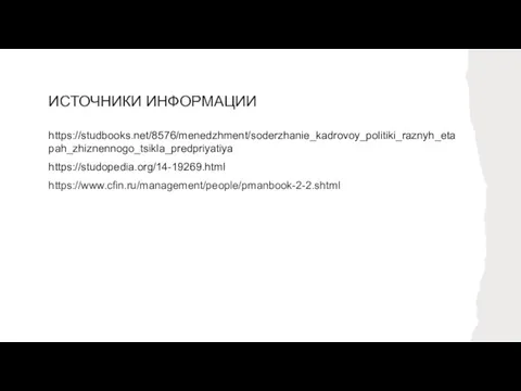 ИСТОЧНИКИ ИНФОРМАЦИИ https://studbooks.net/8576/menedzhment/soderzhanie_kadrovoy_politiki_raznyh_etapah_zhiznennogo_tsikla_predpriyatiya https://studopedia.org/14-19269.html https://www.cfin.ru/management/people/pmanbook-2-2.shtml