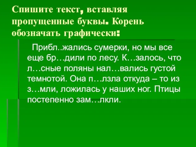 Спишите текст, вставляя пропущенные буквы. Корень обозначать графически: Прибл..жались сумерки, но мы