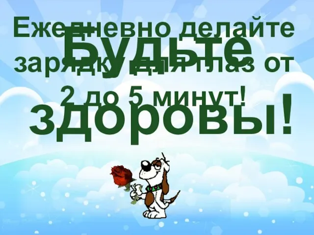 Будьте здоровы! Ежедневно делайте зарядку для глаз от 2 до 5 минут!