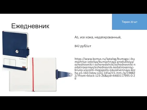 Ежедневник А5, иск кожа, недатированный, 842 руб/шт https://www.komus.ru/katalog/bumaga-i-bumazhnye-izdeliya/bumazhnaya-produktsiya/ezhednevniki-i-ezhenedelniki/ezhednevniki-nedatirovannye/ezhednevnik-nedatirovannyj-bruno-visconti-megapolis-iskusstvennaya-kozha-a5-160-listov-sinij-145x215-mm-/p/198822/?from=block-123-26&qid=4483117995-0-26 Тираж 20 шт