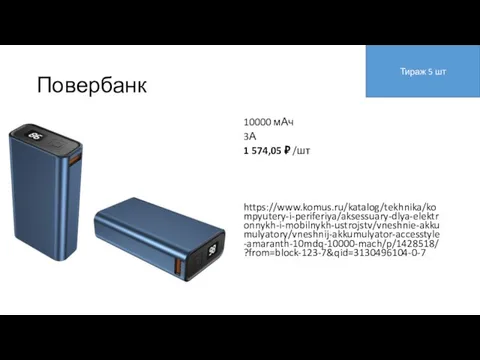 Повербанк 10000 мАч 3А 1 574,05 ₽ /шт https://www.komus.ru/katalog/tekhnika/kompyutery-i-periferiya/aksessuary-dlya-elektronnykh-i-mobilnykh-ustrojstv/vneshnie-akkumulyatory/vneshnij-akkumulyator-accesstyle-amaranth-10mdq-10000-mach/p/1428518/?from=block-123-7&qid=3130496104-0-7 Тираж 5 шт