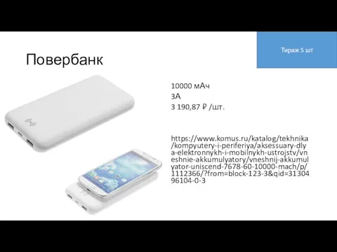 Повербанк 10000 мАч 3А 3 190,87 ₽ /шт. https://www.komus.ru/katalog/tekhnika/kompyutery-i-periferiya/aksessuary-dlya-elektronnykh-i-mobilnykh-ustrojstv/vneshnie-akkumulyatory/vneshnij-akkumulyator-uniscend-7678-60-10000-mach/p/1112366/?from=block-123-3&qid=3130496104-0-3 Тираж 5 шт