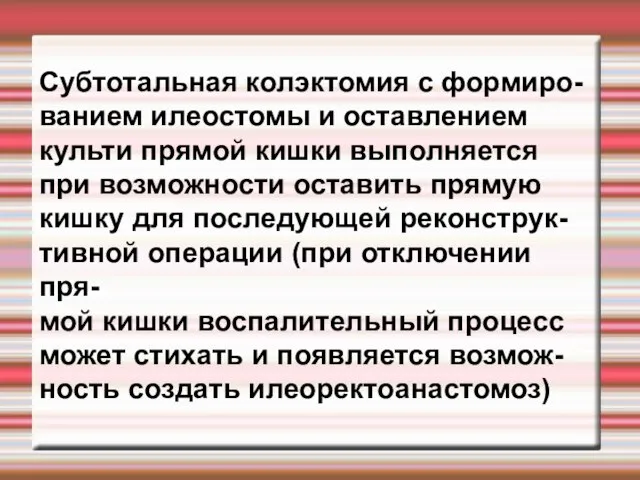 Субтотальная колэктомия с формиро- ванием илеостомы и оставлением культи прямой кишки выполняется