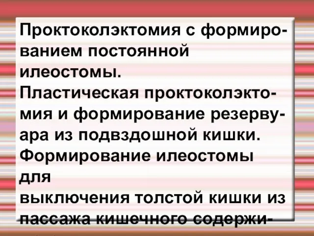 Проктоколэктомия с формиро- ванием постоянной илеостомы. Пластическая проктоколэкто- мия и формирование резерву-