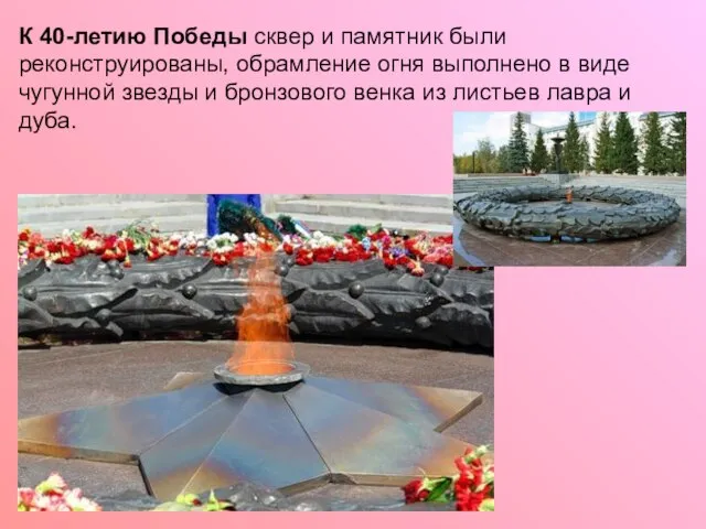 К 40-летию Победы сквер и памятник были реконструированы, обрамление огня выполнено в