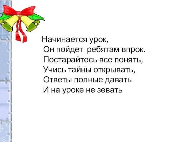 Начинается урок, Он пойдет ребятам впрок. Постарайтесь все понять, Учись тайны открывать,