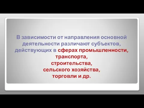 В зависимости от направления основной деятельности различают субъектов, действующих в сферах промышленности,