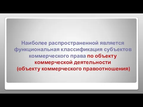 Наиболее распространенной является функциональная классификация субъектов коммерческого права по объекту коммерческой деятельности (объекту коммерческого правоотношения)