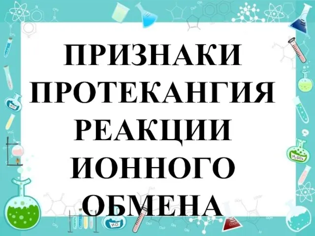 ПРИЗНАКИ ПРОТЕКАНГИЯ РЕАКЦИИ ИОННОГО ОБМЕНА