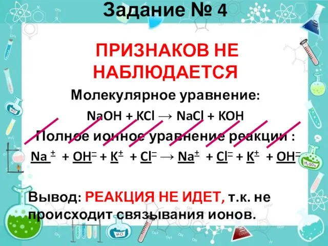 Задание № 4 ПРИЗНАКОВ НЕ НАБЛЮДАЕТСЯ Молекулярное уравнение: NaOH + KCl →