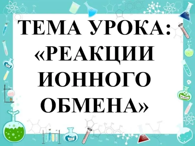 ТЕМА УРОКА: «РЕАКЦИИ ИОННОГО ОБМЕНА»