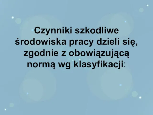 Czynniki szkodliwe środowiska pracy dzieli się, zgodnie z obowiązującą normą wg klasyfikacji: