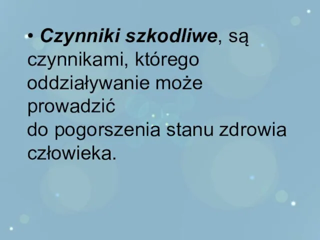 • Czynniki szkodliwe, są czynnikami, którego oddziaływanie może prowadzić do pogorszenia stanu zdrowia człowieka.