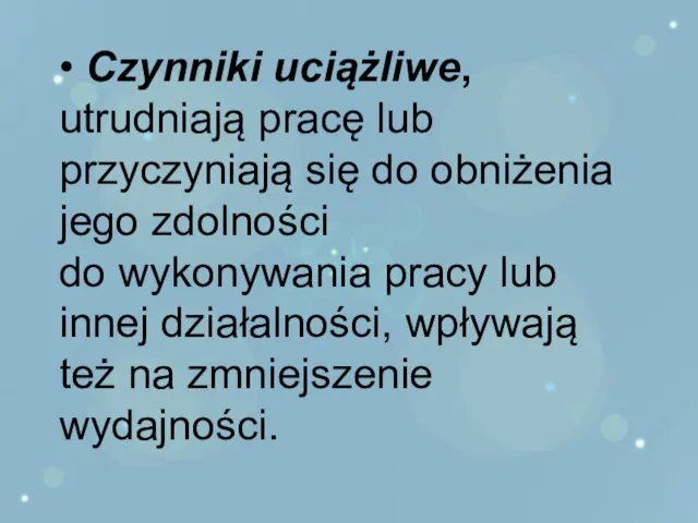 • Czynniki uciążliwe, utrudniają pracę lub przyczyniają się do obniżenia jego zdolności