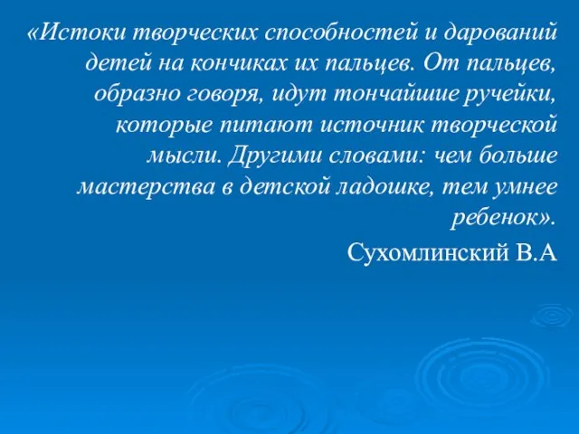 «Истоки творческих способностей и дарований детей на кончиках их пальцев. От пальцев,