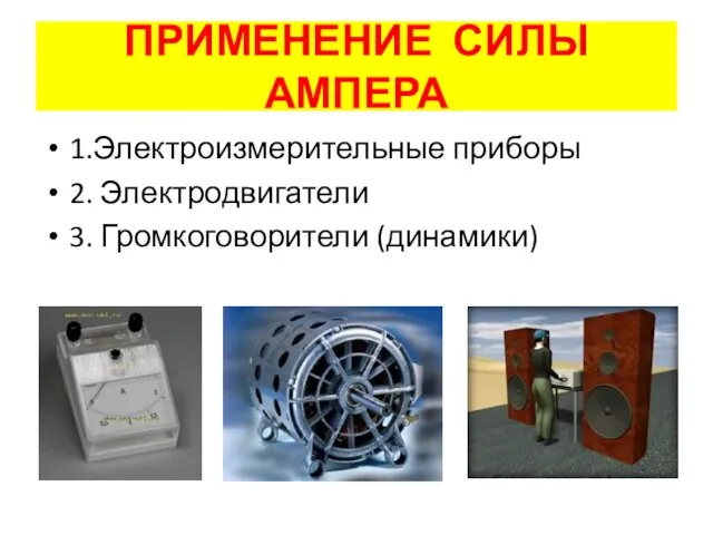 ПРИМЕНЕНИЕ СИЛЫ АМПЕРА 1.Электроизмерительные приборы 2. Электродвигатели 3. Громкоговорители (динамики)