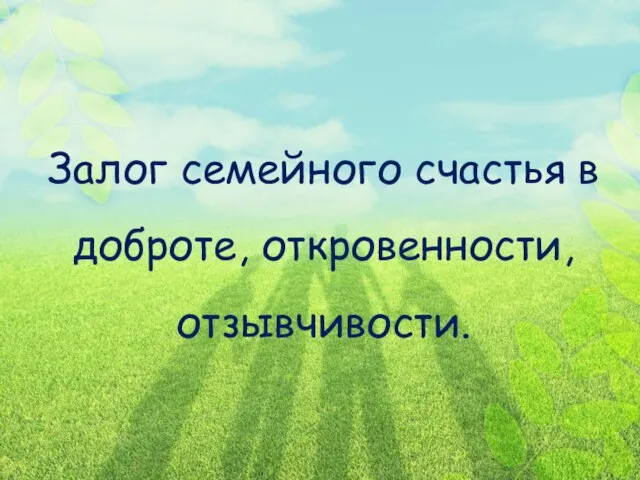 Залог семейного счастья в доброте, откровенности, отзывчивости.