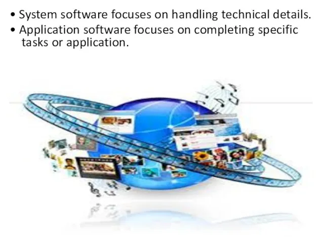 • System software focuses on handling technical details. • Application software focuses