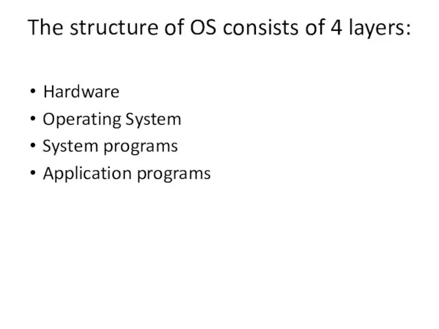 The structure of OS consists of 4 layers: Hardware Operating System System programs Application programs