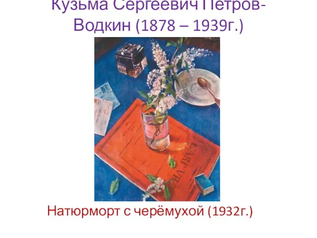 Кузьма Сергеевич Петров-Водкин (1878 – 1939г.) Натюрморт с черёмухой (1932г.)