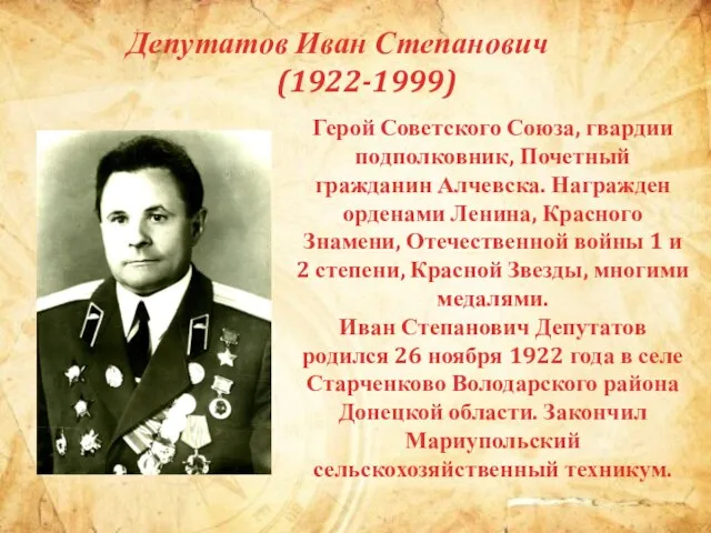 Депутатов Иван Степанович (1922-1999) Герой Советского Союза, гвардии подполковник, Почетный гражданин Алчевска.