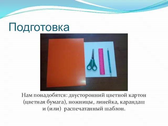 Подготовка Нам понадобятся: двусторонний цветной картон (цветная бумага), ножницы, линейка, карандаш и (или) распечатанный шаблон.