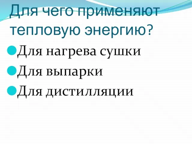 Для чего применяют тепловую энергию? Для нагрева сушки Для выпарки Для дистилляции