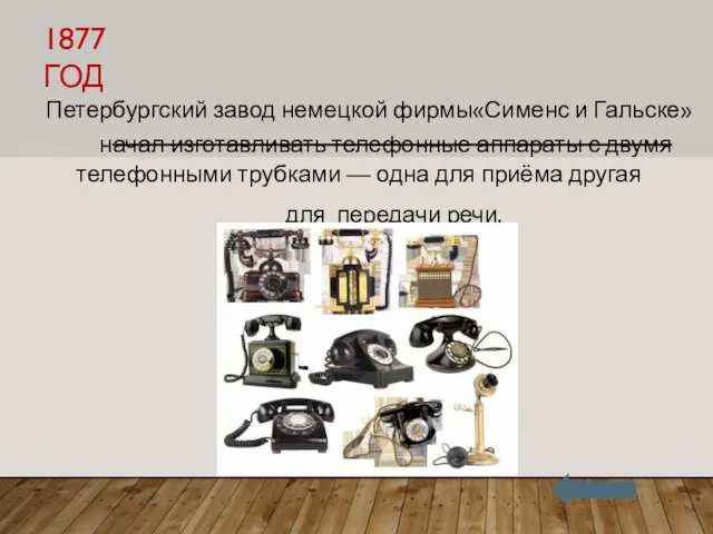 1877 ГОД Петербургский завод немецкой фирмы «Сименс и Гальске» начал изготавливать телефонные