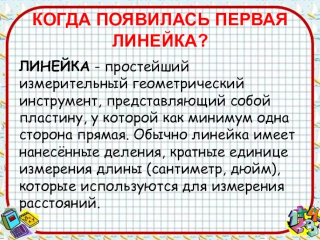 КОГДА ПОЯВИЛАСЬ ПЕРВАЯ ЛИНЕЙКА? ЛИНЕЙКА - простейший измерительный геометрический инструмент, представляющий собой