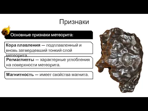 Признаки Основные признаки метеорита: Кора плавления — подплавленный и вновь затвердевший тонкий