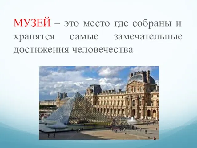 МУЗЕЙ – это место где собраны и хранятся самые замечательные достижения человечества