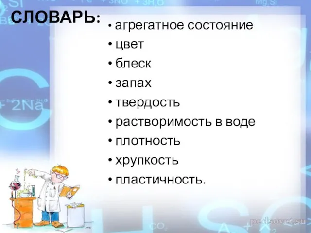 СЛОВАРЬ: агрегатное состояние цвет блеск запах твердость растворимость в воде плотность хрупкость пластичность.