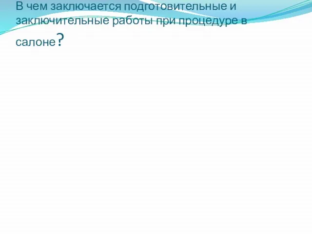 В чем заключается подготовительные и заключительные работы при процедуре в салоне?