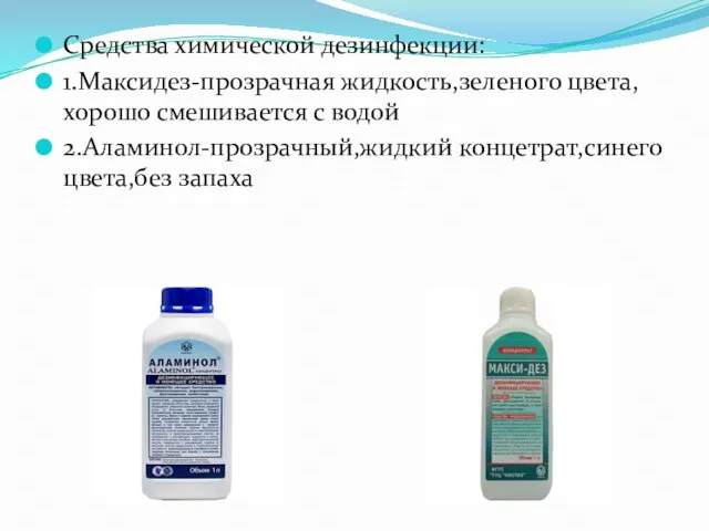 Средства химической дезинфекции: 1.Максидез-прозрачная жидкость,зеленого цвета,хорошо смешивается с водой 2.Аламинол-прозрачный,жидкий концетрат,синего цвета,без запаха