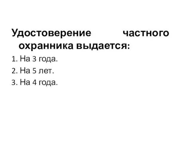 Удостоверение частного охранника выдается: 1. На 3 года. 2. На 5 лет. 3. На 4 года.