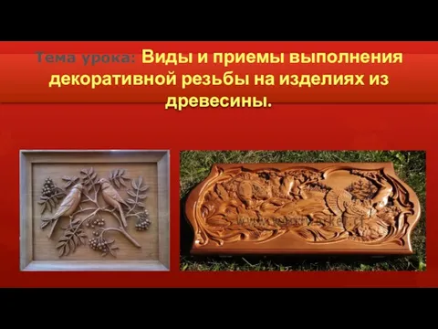 Тема урока: Виды и приемы выполнения декоративной резьбы на изделиях из древесины.