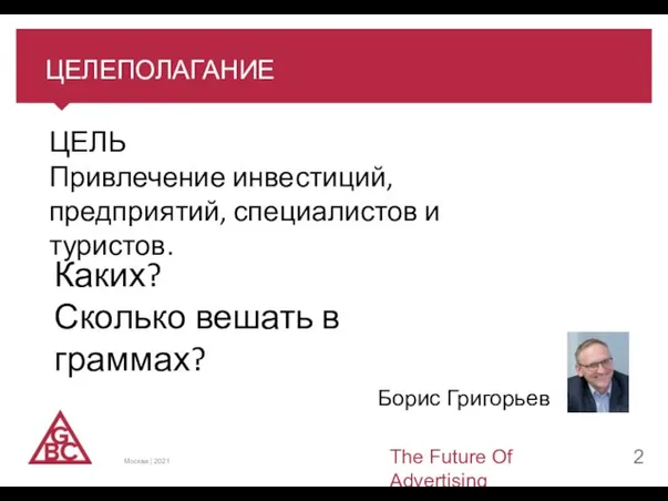 ЦЕЛЕПОЛАГАНИЕ The Future Of Advertising Москва | 2021 Борис Григорьев ЦЕЛЬ Привлечение