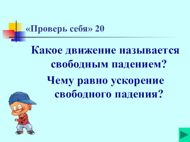 «Проверь себя» 20 Какое движение называется свободным падением? Чему равно ускорение свободного падения?