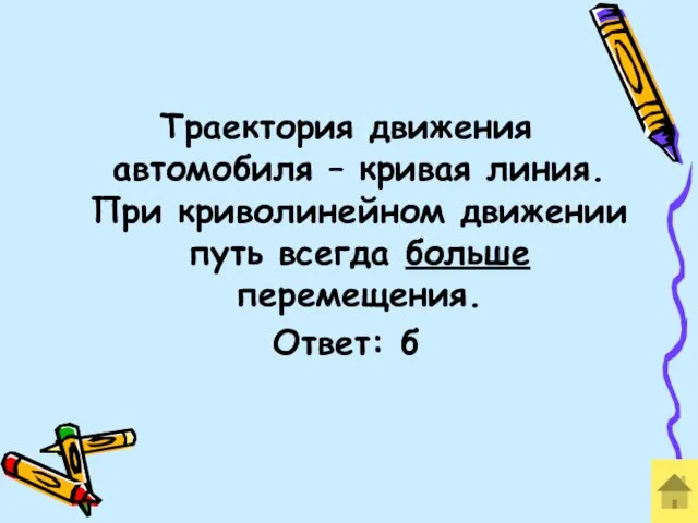 Траектория движения автомобиля – кривая линия. При криволинейном движении путь всегда больше перемещения. Ответ: б