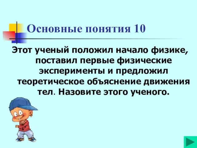 Основные понятия 10 Этот ученый положил начало физике, поставил первые физические эксперименты