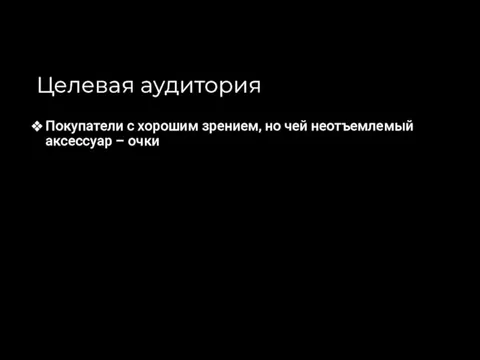 Целевая аудитория Покупатели с хорошим зрением, но чей неотъемлемый аксессуар – очки