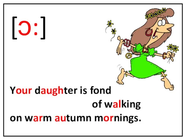 [ɔ:] Your daughter is fond of walking on warm autumn mornings.