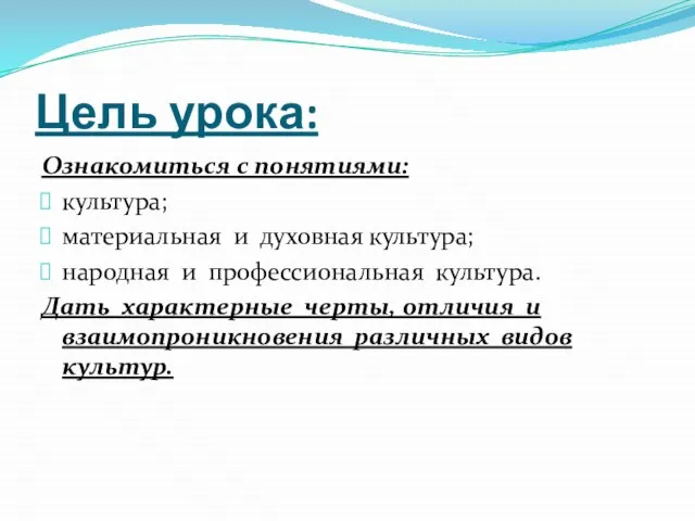 Цель урока: Ознакомиться с понятиями: культура; материальная и духовная культура; народная и