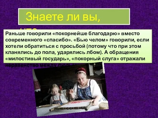 Знаете ли вы, что… Раньше говорили «покорнейше благодарю» вместо современного «спасибо». «Бью