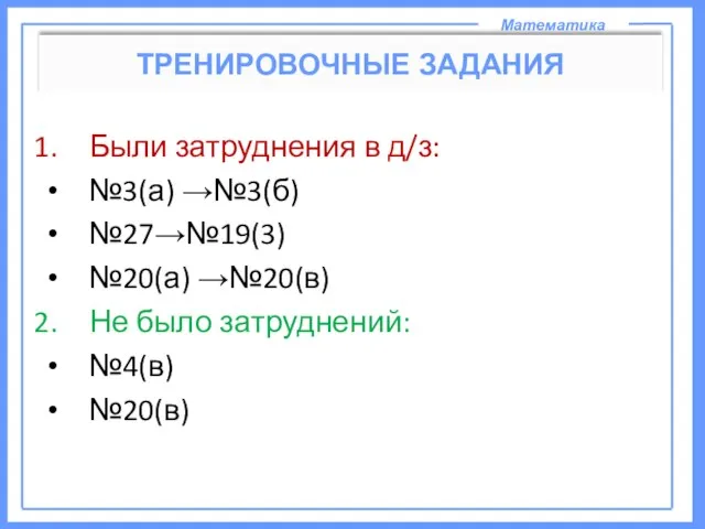 Математика ТРЕНИРОВОЧНЫЕ ЗАДАНИЯ Были затруднения в д/з: №3(а) →№3(б) №27→№19(3) №20(а) →№20(в)
