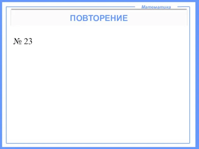 Математика ПОВТОРЕНИЕ № 23