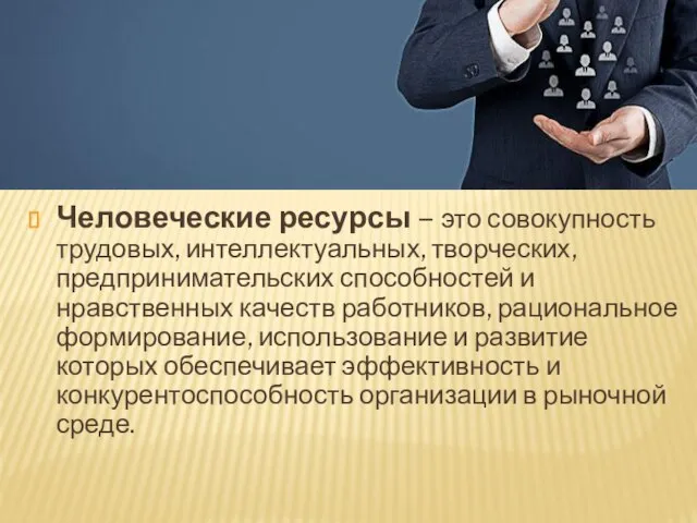 Человеческие ресурсы – это совокупность трудовых, интеллектуальных, творческих, предпринимательских способностей и нравственных