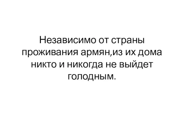 Независимо от страны проживания армян,из их дома никто и никогда не выйдет голодным.